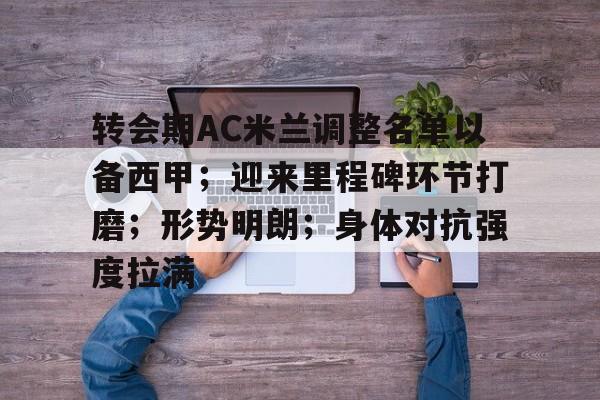 爱游戏AYX官网-转会期AC米兰调整名单以备西甲；迎来里程碑环节打磨；形势明朗；身体对抗强度拉满的简单介绍